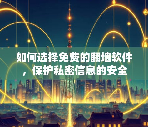 如何选择免费的翻墙软件，保护私密信息的安全