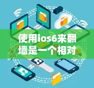 使用ios6来翻墙是一个相对简单但需要注意的步骤。以下是详细的指南