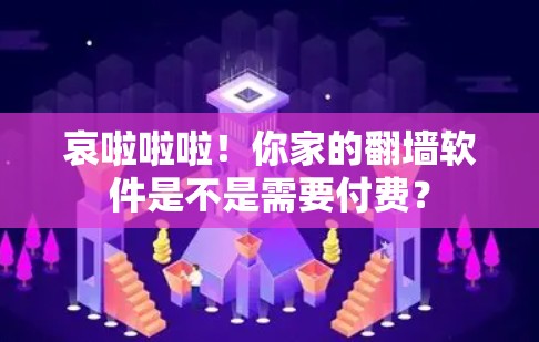 哀啦啦啦！你家的翻墙软件是不是需要付费？