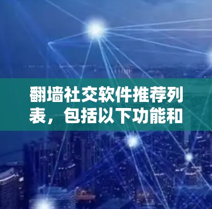 翻墙社交软件推荐列表，包括以下功能和使用指南