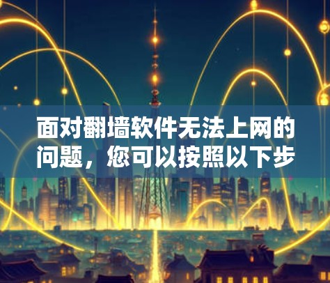面对翻墙软件无法上网的问题，您可以按照以下步骤进行处理