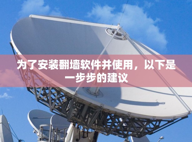 为了安装翻墙软件并使用，以下是一步步的建议