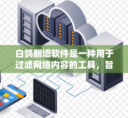 白鸽翻墙软件是一种用于过滤网络内容的工具，旨在保护用户免受非法网站和钓鱼网站的攻击。以下是一个详细且系统化的步骤指南，帮助您更好地使用白鸽翻墙软件