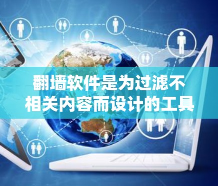 翻墙软件是为过滤不相关内容而设计的工具，通常分为被动翻墙和主动翻墙两种类型。以下是关于翻墙软件的详细分析