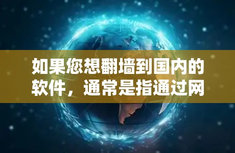 如果您想翻墙到国内的软件，通常是指通过网络设备访问国内企业或机构提供的软件应用。以下是几种常见的国内软件和如何访问的方法