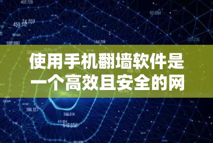 使用手机翻墙软件是一个高效且安全的网络访问方式，适合那些需要访问加密或特定资源的用户。以下是详细的步骤和建议