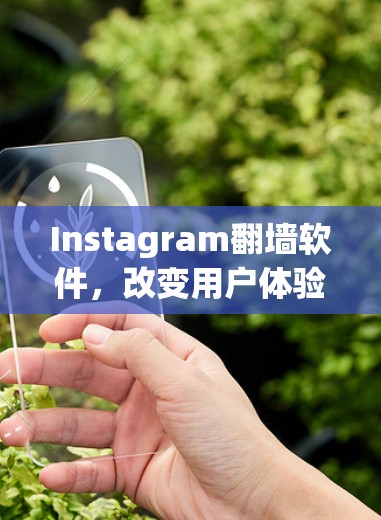 Instagram翻墙软件,改变用户体验的数字化转型 Instagram翻墙软件,改变用户体验的数字化转型