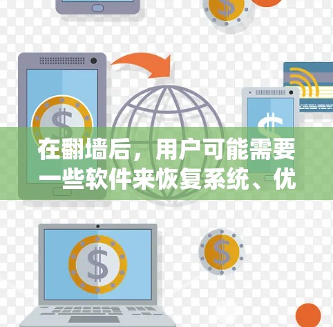 在翻墙后，用户可能需要一些软件来恢复系统、优化应用和管理设置，以确保系统稳定并运行良好。以下是一些推荐的软件和工具，帮助你恢复系统和优化应用