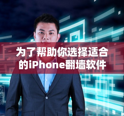 为了帮助你选择适合的iPhone翻墙软件，以下是详细的分析和推荐
