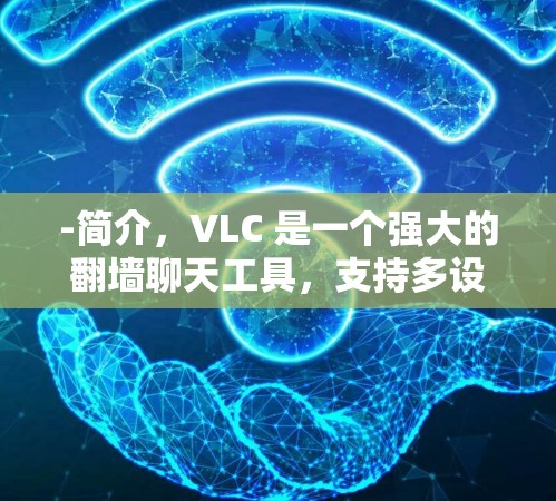 -简介，VLC 是一个强大的翻墙聊天工具，支持多设备同步和视频通话。免费使用