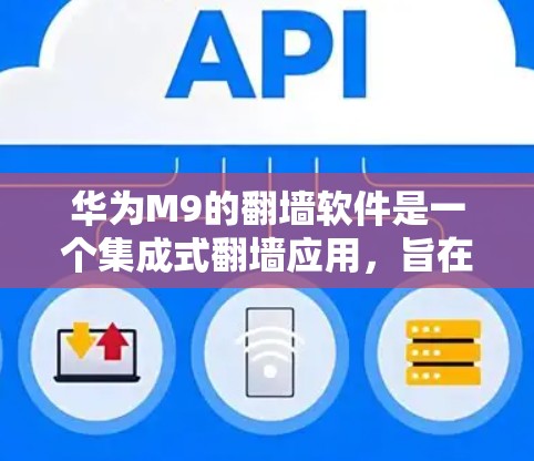 华为M9的翻墙软件是一个集成式翻墙应用，旨在帮助用户将手机上的文件转移到电脑上。以下是关于该软件的详细介绍