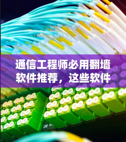 通信工程师必用翻墙软件推荐，这些软件让你轻松绕过网络限制