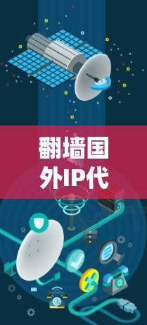 翻墙国外IP代理软件的选择，全面解析推荐