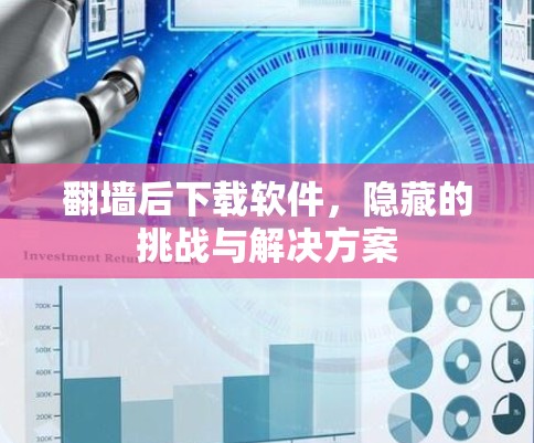 翻墙后下载软件,隐藏的挑战与解决方案 翻墙后下载软件,隐藏的挑战与解决方案