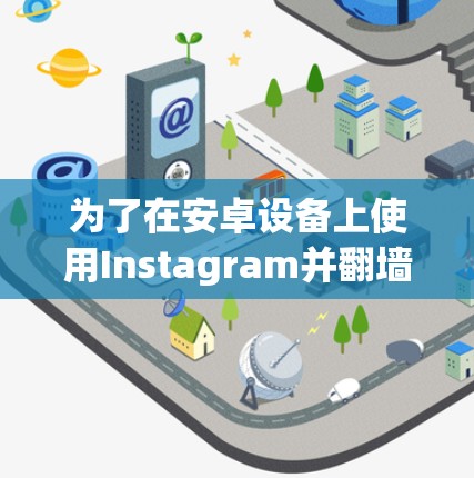 为了在安卓设备上使用Instagram并翻墙，以下是一些推荐的解决方案