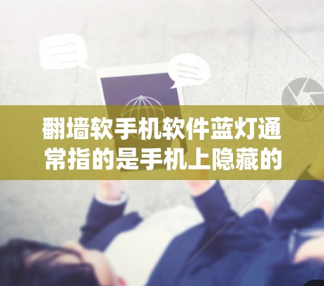 翻墙软手机软件蓝灯通常指的是手机上隐藏的访问外部网络的应用或功能，显示为蓝灯（蓝色）可能与手机系统不兼容或功能异常有关。以下是一些可能的解决方案，帮助您解决这个问题