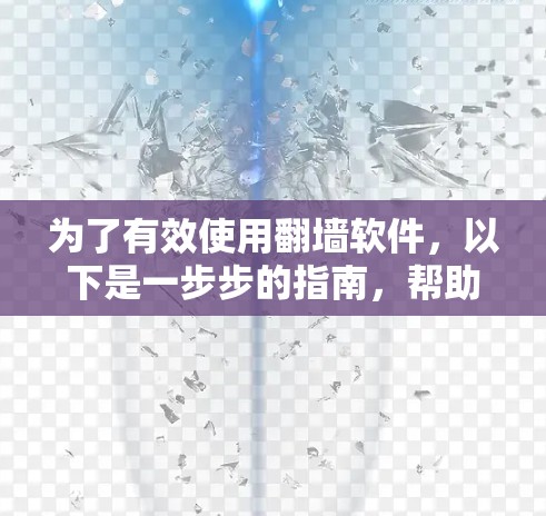 为了有效使用翻墙软件,以下是一步步的指南,帮助你选择和使用适合的软件 为了有效使用翻墙软件,以下是一步步的指南,帮助你选择和使用适合的软件