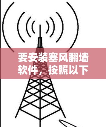 要安装塞风翻墙软件，按照以下步骤操作