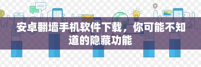 安卓翻墙手机软件下载，你可能不知道的隐藏功能