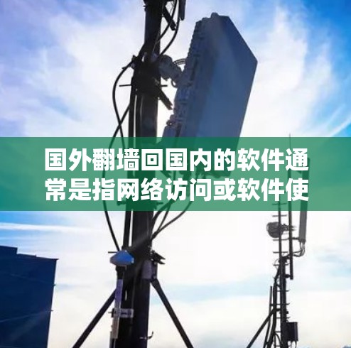 国外翻墙回国内的软件通常是指网络访问或软件使用过程中,由于外部网络或相关软件的限制,导致无法在中国合法或授权的网络环境中进行操作。这种情况可能出现在以下场景中 国外翻墙回国内的软件通常是指网络访问或软件使用过程中,由于外部网络或相关软件的限制,导致无法在中国合法或授权的网络环境中进行操作。这种情况可能出现在以下场景中