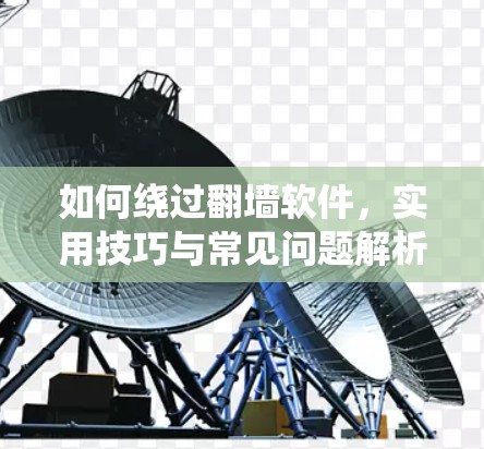 如何绕过翻墙软件，实用技巧与常见问题解析