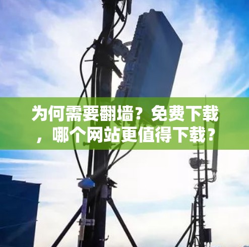 为何需要翻墙？免费下载，哪个网站更值得下载？