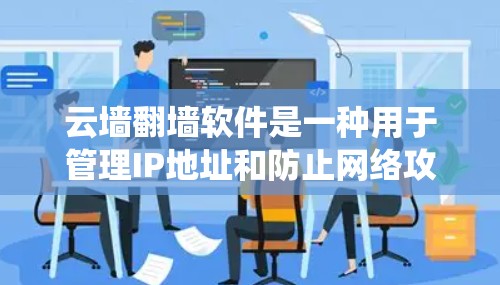 云墙翻墙软件是一种用于管理IP地址和防止网络攻击的自动化工具,与传统防火墙不同,通常通过配置自动处理访问和攻击。以下是一些详细步骤来使用云墙翻墙软件 云墙翻墙软件是一种用于管理IP地址和防止网络攻击的自动化工具,与传统防火墙不同,通常通过配置自动处理访问和攻击。以下是一些详细步骤来使用云墙翻墙软件