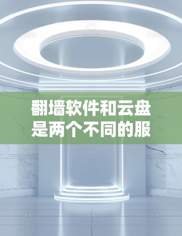 翻墙软件和云盘是两个不同的服务,各自服务于不同的需求。以下是它们的详细分析 翻墙软件和云盘是两个不同的服务,各自服务于不同的需求。以下是它们的详细分析