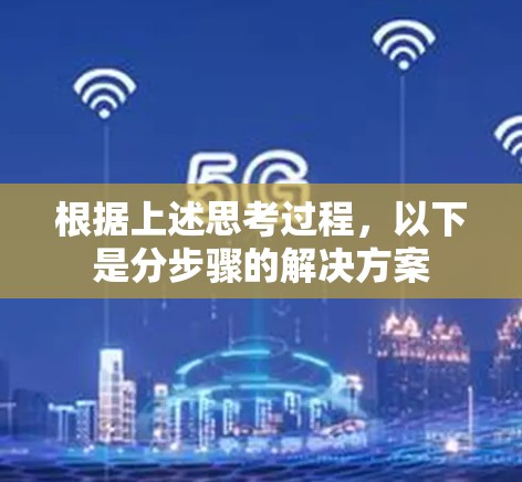 根据上述思考过程,以下是分步骤的解决方案 根据上述思考过程,以下是分步骤的解决方案