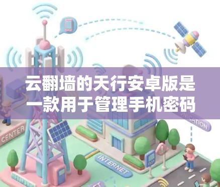 云翻墙的天行安卓版是一款用于管理手机密码和网络密码的软件,适合普通用户和有更高需求的用户。以下是关于该软件的详细信息 云翻墙的天行安卓版是一款用于管理手机密码和网络密码的软件,适合普通用户和有更高需求的用户。以下是关于该软件的详细信息