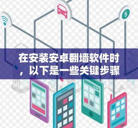 在安装安卓翻墙软件时，以下是一些关键步骤和注意事项，帮助您顺利完成安装