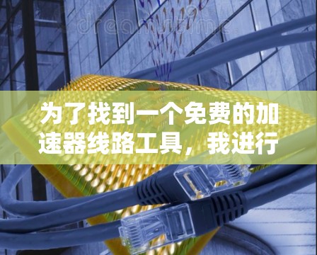 为了找到一个免费的加速器线路工具，我进行了以下步骤的思考和行动