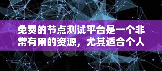 免费的节点测试平台是一个非常有用的资源，尤其适合个人或小企业用户。以下是一个总结，包括常用的免费平台及其功能