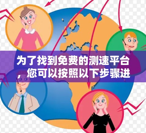 为了找到免费的测速平台，您可以按照以下步骤进行