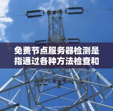免费节点服务器检测是指通过各种方法检查和验证服务器是否属于免费节点，通常用于网站优化、资源管理或安全分析。以下是一些常用的方法和步骤，帮助您轻松实现免费节点服务器检测