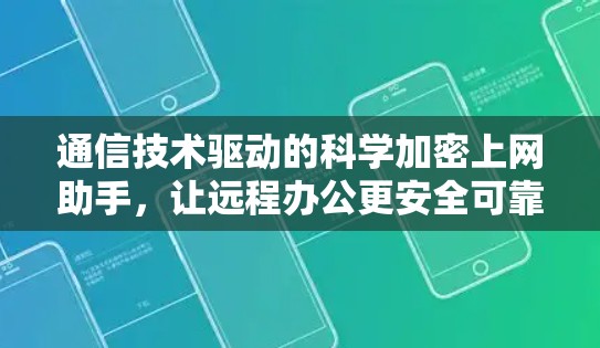 通信技术驱动的科学加密上网助手，让远程办公更安全可靠