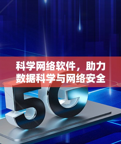 科学网络软件，助力数据科学与网络安全的未来解决方案