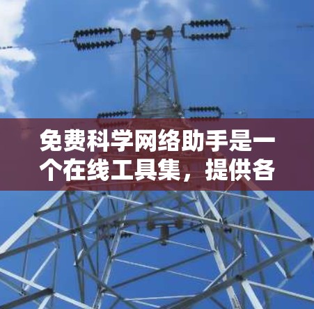免费科学网络助手是一个在线工具集，提供各种科学计算、绘图、数据分析和学习资源。以下是一些免费的在线科学计算平台和工具