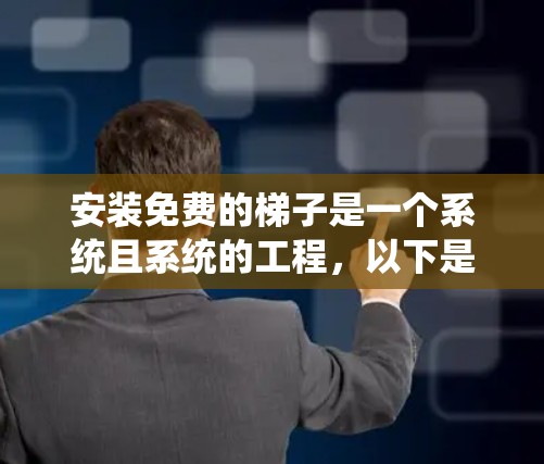 安装免费的梯子是一个系统且系统的工程，以下是一步步的指南