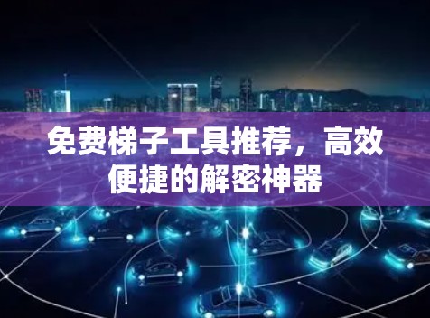 免费梯子工具推荐，高效便捷的解密神器