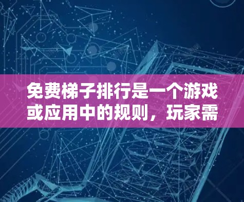 免费梯子排行是一个游戏或应用中的规则，玩家需要通过某种方式排成梯子来获得奖励或参与活动。具体规则通常包括