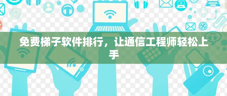 免费梯子软件排行，让通信工程师轻松上手