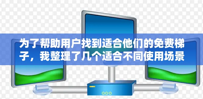 为了帮助用户找到适合他们的免费梯子，我整理了几个适合不同使用场景的推荐，每个推荐都考虑了功能、价格、质量以及用户可能关心的因素。以下是这些推荐