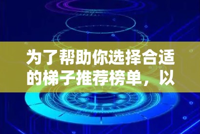 为了帮助你选择合适的梯子推荐榜单，以下是一个分步指南