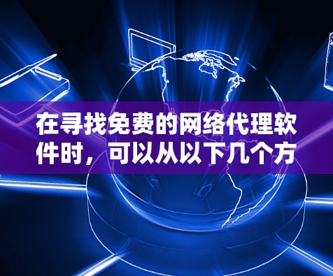 在寻找免费的网络代理软件时，可以从以下几个方面入手