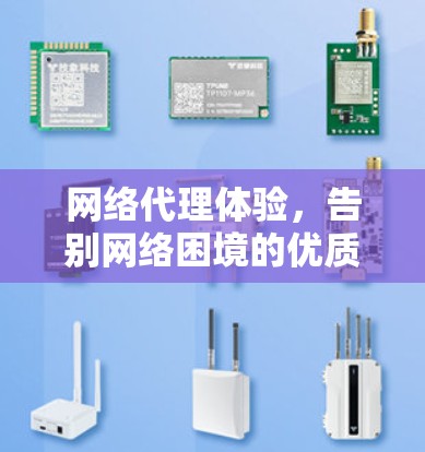 网络代理体验，告别网络困境的优质解决方案