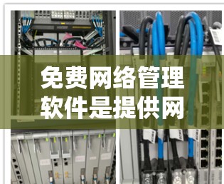免费网络管理软件是提供网络管理功能的工具，适用于不同用户的需求。以下是一些推荐的免费网络管理软件及其优缺点