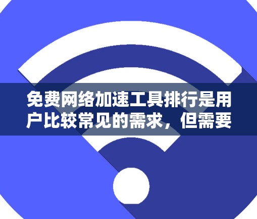 免费网络加速工具排行是用户比较常见的需求，但需要注意的是，免费工具通常需要一些配置和付费功能来达到专业效果。以下是几个常用的免费网络加速工具的比较