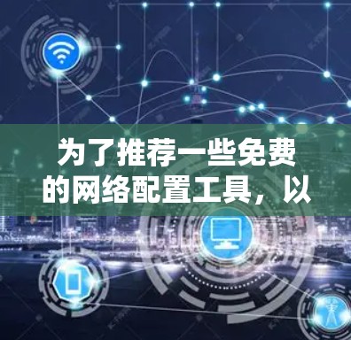 为了推荐一些免费的网络配置工具，以下是一些推荐选项，每个工具都有其独特的功能和适用场景。根据用户的网络需求，选择最适合的工具