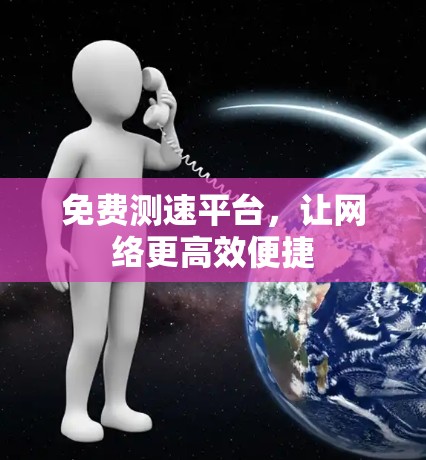 免费测速平台，让网络更高效便捷